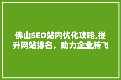 佛山SEO站内优化攻略,提升网站排名，助力企业腾飞