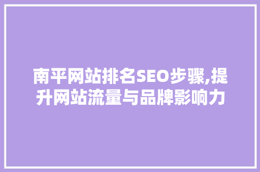 南平网站排名SEO步骤,提升网站流量与品牌影响力