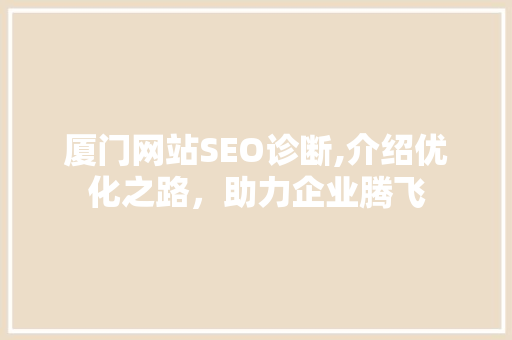 厦门网站SEO诊断,介绍优化之路，助力企业腾飞