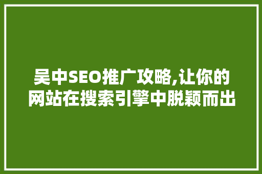 吴中SEO推广攻略,让你的网站在搜索引擎中脱颖而出