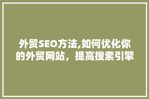 外贸SEO方法,如何优化你的外贸网站，提高搜索引擎排名