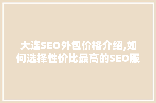 大连SEO外包价格介绍,如何选择性价比最高的SEO服务