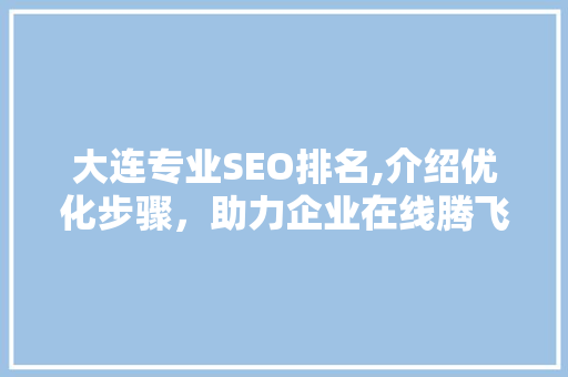 大连专业SEO排名,介绍优化步骤，助力企业在线腾飞