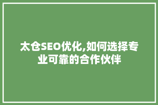 太仓SEO优化,如何选择专业可靠的合作伙伴
