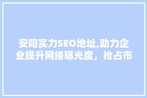 安阳实力SEO地址,助力企业提升网络曝光度，抢占市场先机
