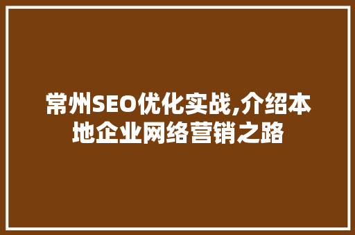 常州SEO优化实战,介绍本地企业网络营销之路