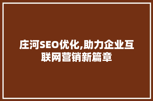 庄河SEO优化,助力企业互联网营销新篇章