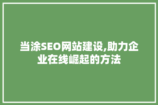 当涂SEO网站建设,助力企业在线崛起的方法