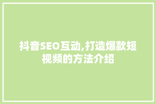 抖音SEO互动,打造爆款短视频的方法介绍
