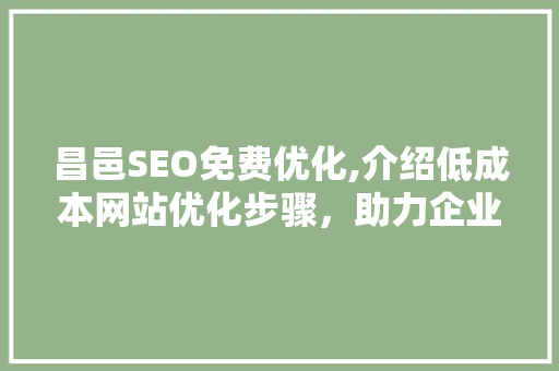 昌邑SEO免费优化,介绍低成本网站优化步骤，助力企业提升在线竞争力