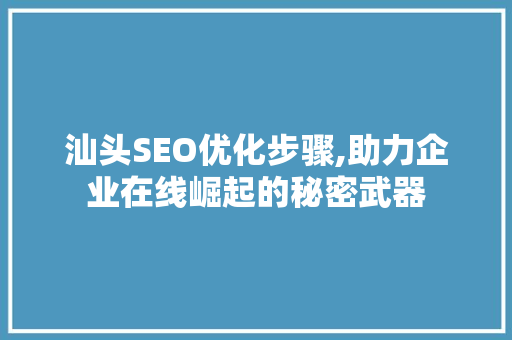 汕头SEO优化步骤,助力企业在线崛起的秘密武器