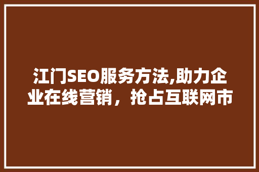 江门SEO服务方法,助力企业在线营销，抢占互联网市场先机