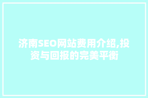 济南SEO网站费用介绍,投资与回报的完美平衡