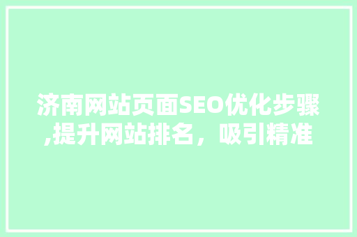 济南网站页面SEO优化步骤,提升网站排名，吸引精准流量