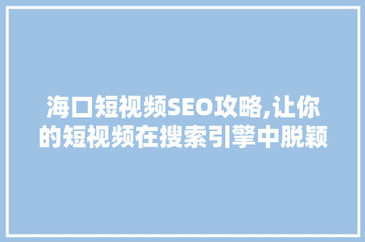 海口短视频SEO攻略,让你的短视频在搜索引擎中脱颖而出