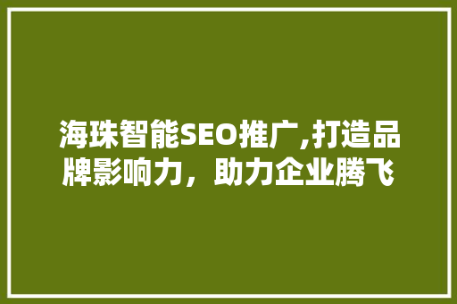 海珠智能SEO推广,打造品牌影响力，助力企业腾飞