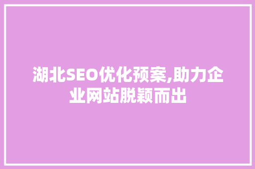 湖北SEO优化预案,助力企业网站脱颖而出