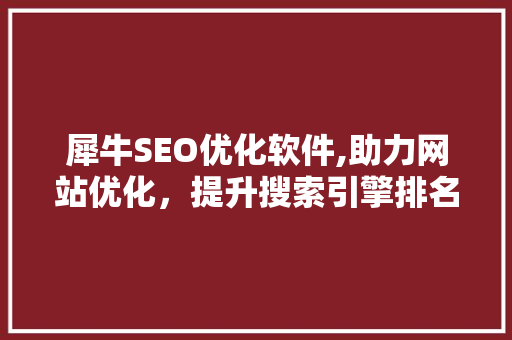 犀牛SEO优化软件,助力网站优化，提升搜索引擎排名