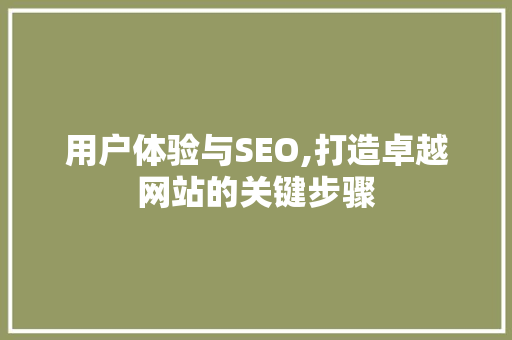 用户体验与SEO,打造卓越网站的关键步骤