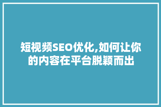 短视频SEO优化,如何让你的内容在平台脱颖而出