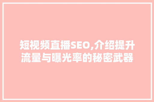 短视频直播SEO,介绍提升流量与曝光率的秘密武器