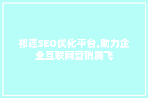祁连SEO优化平台,助力企业互联网营销腾飞