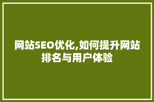 网站SEO优化,如何提升网站排名与用户体验