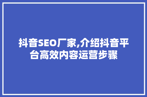 抖音SEO厂家,介绍抖音平台高效内容运营步骤