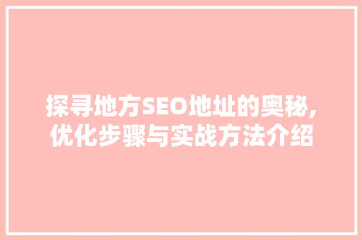 探寻地方SEO地址的奥秘,优化步骤与实战方法介绍