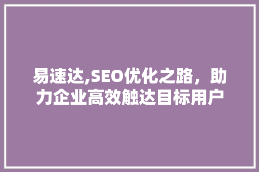 易速达,SEO优化之路，助力企业高效触达目标用户
