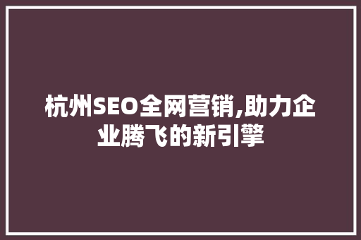 杭州SEO全网营销,助力企业腾飞的新引擎