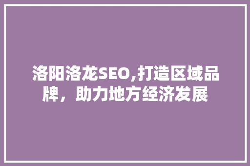 洛阳洛龙SEO,打造区域品牌，助力地方经济发展