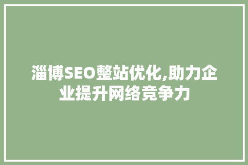 淄博SEO整站优化,助力企业提升网络竞争力
