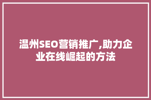 温州SEO营销推广,助力企业在线崛起的方法