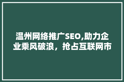 温州网络推广SEO,助力企业乘风破浪，抢占互联网市场制高点