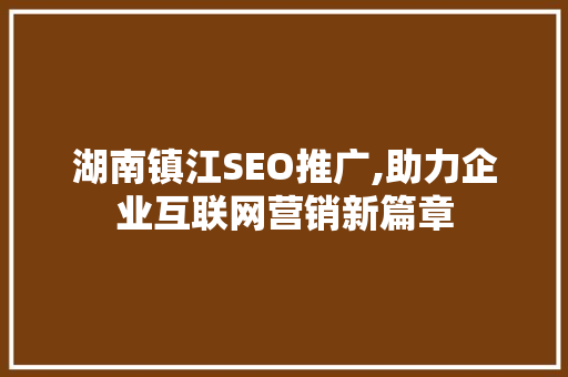 湖南镇江SEO推广,助力企业互联网营销新篇章