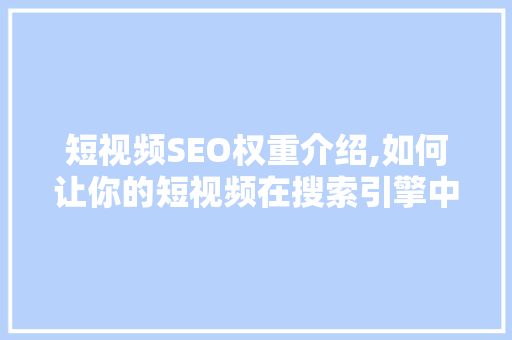 短视频SEO权重介绍,如何让你的短视频在搜索引擎中脱颖而出