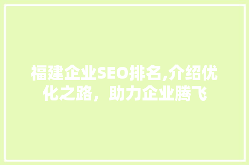 福建企业SEO排名,介绍优化之路，助力企业腾飞