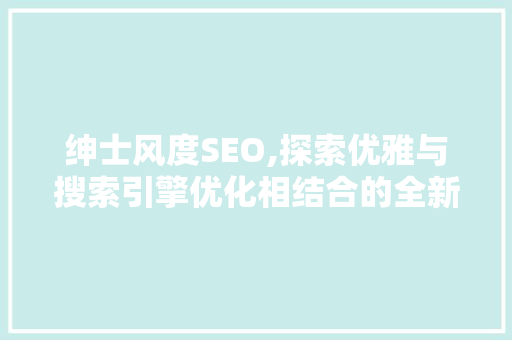 绅士风度SEO,探索优雅与搜索引擎优化相结合的全新模式