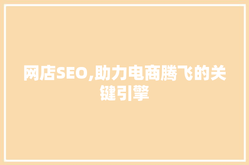 网店SEO,助力电商腾飞的关键引擎