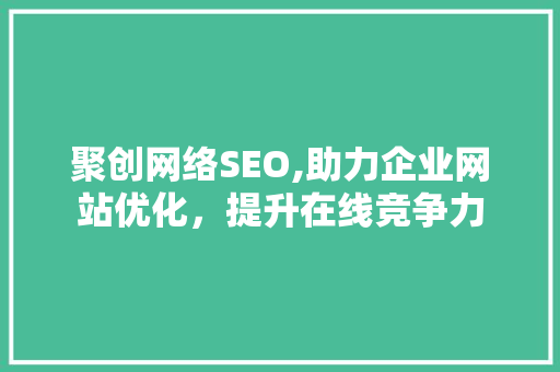聚创网络SEO,助力企业网站优化，提升在线竞争力