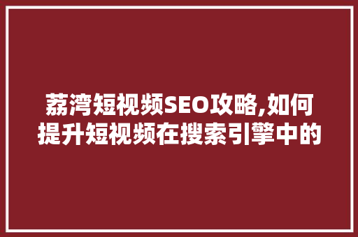 荔湾短视频SEO攻略,如何提升短视频在搜索引擎中的排名