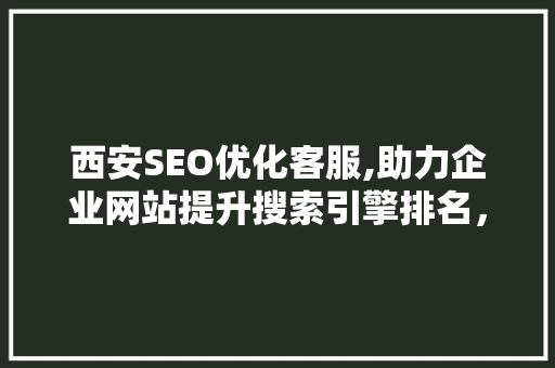 西安SEO优化客服,助力企业网站提升搜索引擎排名，抢占市场先机