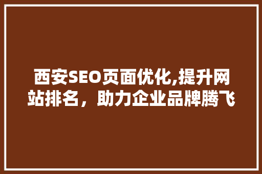 西安SEO页面优化,提升网站排名，助力企业品牌腾飞