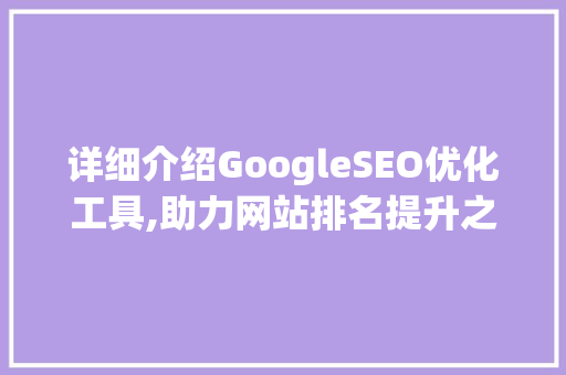 详细介绍GoogleSEO优化工具,助力网站排名提升之路