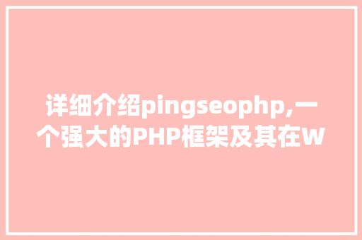 详细介绍pingseophp,一个强大的PHP框架及其在Web开发中的应用