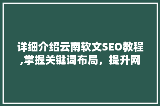 详细介绍云南软文SEO教程,掌握关键词布局，提升网站排名