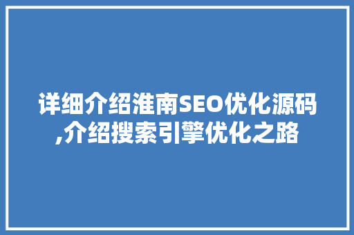 详细介绍淮南SEO优化源码,介绍搜索引擎优化之路