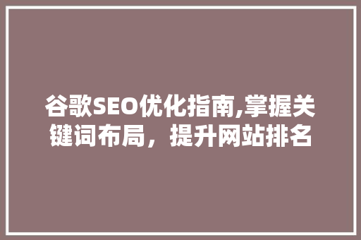 谷歌SEO优化指南,掌握关键词布局，提升网站排名