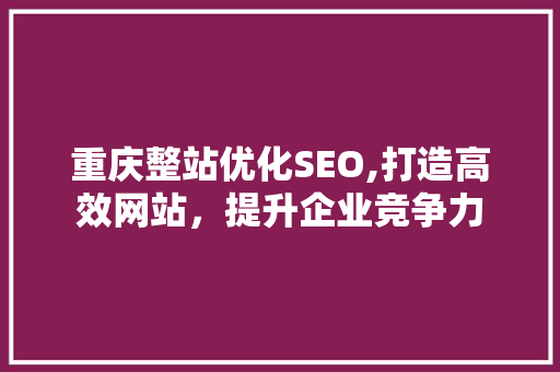 重庆整站优化SEO,打造高效网站，提升企业竞争力